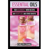 Essential Oils for Beginners: With Everything on Weight Loss and Other Benefits