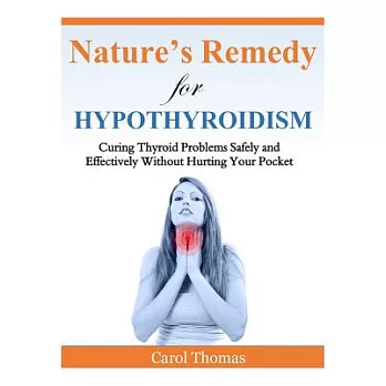 Nature’s Remedy for Hypothyroidism: Curing Thyroid Problems Safely and Effectively Without Hurting Your Pocket