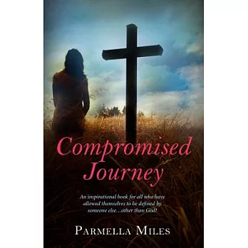 Compromised Journey: An Inspirational Book for All Who Have Allowed Themselves to Be Defined by Someone Else... Other Than God!