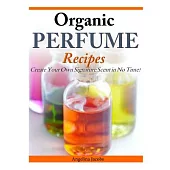 Organic Perfume Recipes: Create Your Own Signature Scent in No Time!