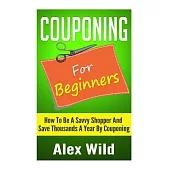 Couponing for Beginners: How to Be a Savvy Shopper and Save Thousands a Year by Couponing