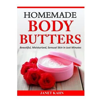 Homemade Body Butters: Beautiful, Moisturized, Sensual Skin in Just Minutes