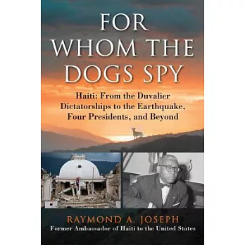 For Whom the Dogs Spy: Haiti: From the Duvalier Dictatorships to the Earthquake, Four Presidents, and Beyond