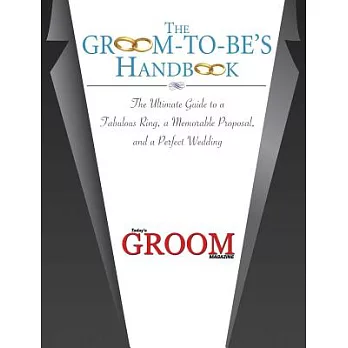 The Groom-To-Be’s Handbook: The Ultimate Guide to a Fabulous Ring, a Memorable Proposal, and the Perfect Wedding