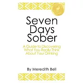 Seven Days Sober: A Guide to Discovering What You Really Think About Your Drinking