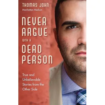 Never Argue With a Dead Person: True and Unbelievable Stories from the Other Side