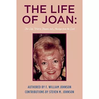 The Life of Joan: Her Life, Visit to Heaven, and Messages from the Lord