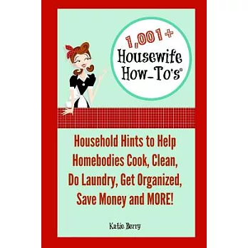 1,001+ Housewife How-To’s: Household Hints to Help Homebodies Cook, Clean, Get Organized, Do Laundry, Save Money and More!
