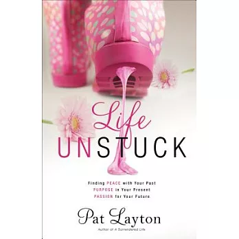 Life Unstuck: Finding Peace With Your Past, Purpose in Your Present, Passion for Your Future