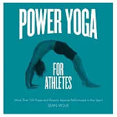 Power Yoga for Athletes: More Than 100 Poses and Flows to Improve Performance in Any Sport