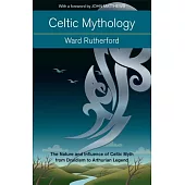Celtic Mythology: The Nature and Influence of Celtic Myth from Druidism to Arthurian Legend