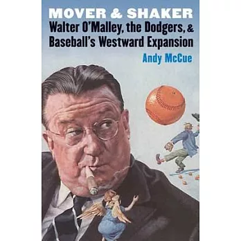 Mover and Shaker: Walter O’Malley, the Dodgers, & Baseball’s Westward Expansion