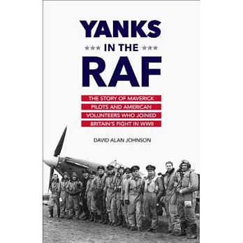 Yanks in the RAF: The Story of Maverick Pilots and American Volunteers Who Joined Britain’s Fight in WWII