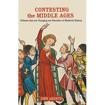 Contesting the Middle Ages: Debates That Are Changing Our Narrative of Medieval History