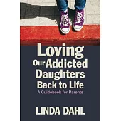 Loving Our Addicted Daughters Back to Life: A Guidebook for Parents