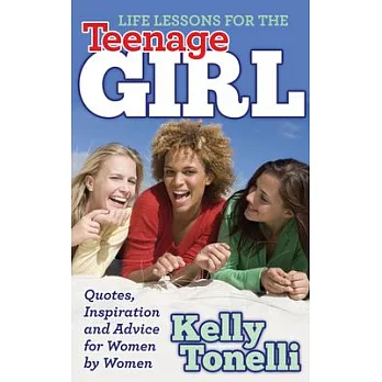 Life Lessons for the Teenage Girl: Quotes, Inspiration and Advice for Women by Women