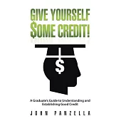 Give Yourself Some Credit!: A Graduate’s Guide to Understanding and Establishing Good Credit