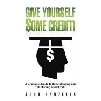 Give Yourself Some Credit!: A Graduate’s Guide to Understanding and Establishing Good Credit