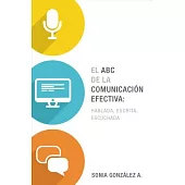El ABC de la comunicación efectiva / The ABCs of Effective Communication: Hablada, escrita y escuchada / Spoken, Written and Hea
