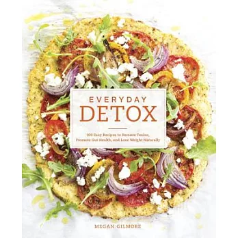 Everyday Detox: 100 Easy Recipes to Remove Toxins, Promote Gut Health, and Lose Weight Naturally [a Cookbook]