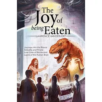 The Joy of Being Eaten: Journeys into the Bizarre Sexuality and Private Love Lives of the Ancient Layers of the Human Brain