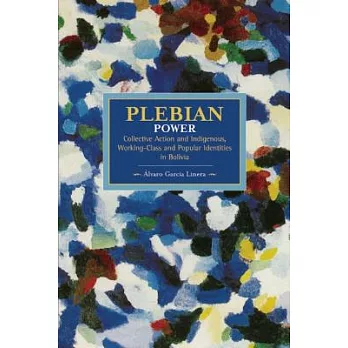 Plebeian Power: Collective Action and Indigenous, Working-Class and Popular Identities in Bolivia