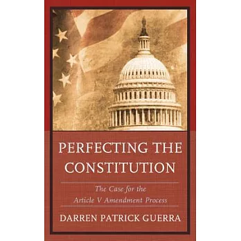 Perfecting the Constitution: The Case for the Article V Amendment Process