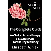 The Complete Guide To Clinical Aromatherapy and The Essential Oils of The Physical Body: Essential Oils for Beginners