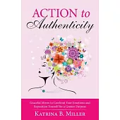 Action to Authenticity: Graceful Moves to Confront Your Emotions and Reposition Yourself for a Greater Purpose