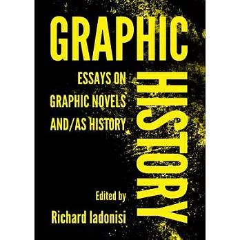 Graphic History: Essays on Graphic Novels And/As History