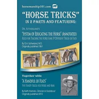 Horse Tricks: In 2 Parts and Featuring: ＂Dr. Sutherland’s System of Educating the Horse＂: Together With: ＂A Handful of Feats＂