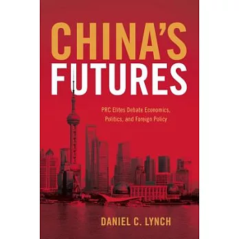 China’s Futures: PRC Elites Debate Economics, Politics, and Foreign Policy