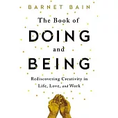 The Book of Doing and Being: Rediscovering Creativity in Life, Love, and Work