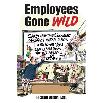 Employees Gone Wild: Crazy (and True!) Stories of Office Misbehavior, and What You Can Learn from the Mistakes of Others