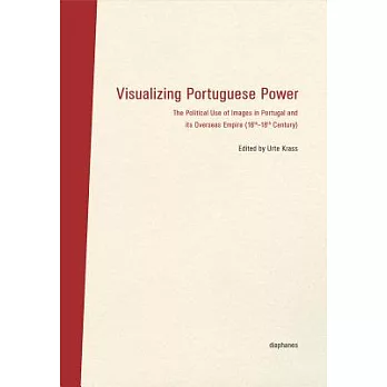 Visualizing Portuguese Power: The Political Use of Images in Portugal and Its Overseas Empire (16th-18th Century)