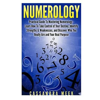 Numerology: Practical Guide to Mastering Numerology - Learn How to Take Control of Your Destiny, Identify Strengths & Weaknesses
