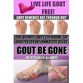 Gout Be Gone the Ultimate Gout Cookbook - 50+ Gout Recipes for Inflammatory Relief: Gout Remedies Are Through Diet - Live Life G