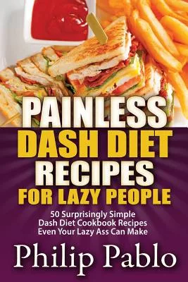 Painless Dash Diet Recipes for Lazy People: 50 Surprisingly Simple Dash Diet Cookbook Recipes Even Your Lazy Ass Can Cook