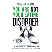 You Are Not Your Eating Disorder: A Practical Guide to Overcoming an Eating Disorder for Sufferers, Carers, Friends and Loved On