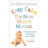 Keep Calm: The New Mum’s Manual; Trust Yourself and Enjoy Your Baby