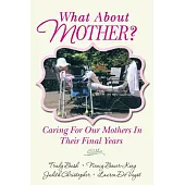 What About Mother?: Caring for Our Mothers in Their Final Years