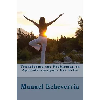 Transforma tus problemas en aprendizajes para ser feliz/ Transform your problems in learning to be happy