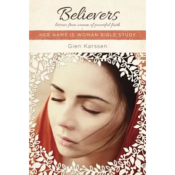 Believers: Lessons from Women of Powerful Faith: Her Name Is Woman Bible Study