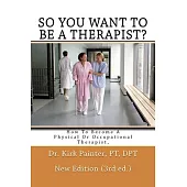 So You Want to Be a Therapist?: How to Become a Physical or Occupational Therapist