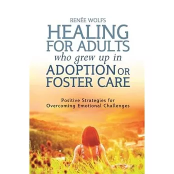 Healing for Adults Who Grew Up in Adoption or Foster Care: Positive Strategies for Overcoming Emotional Challenges