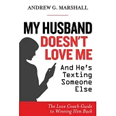 My Husband Doesn’t Love Me and He’s Texting Someone Else: The Love Coach Guide to Winning Him Back