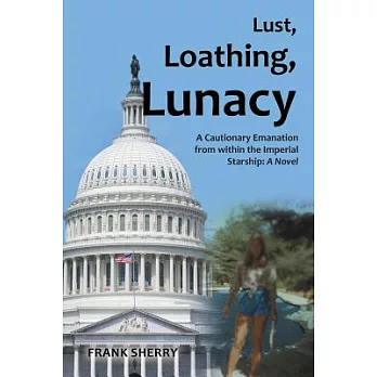 Lust, Loathing, Lunacy: A Cautionary Emanation from Within the Imperial Starship: A Novel