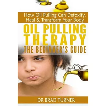 Oil Pulling Therapy the Beginner’s Guide: How Oil Pulling Can Detoxify, Heal & Transform Your Body
