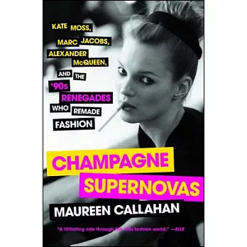 Champagne Supernovas: Kate Moss, Marc Jacobs, Alexander Mcqueen, and the ’90s Renegades Who Remade Fashion