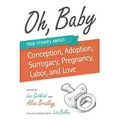 Oh, Baby: True Stories About Conception, Adoption, Surrogacy, Pregnancy, Labor, and Love